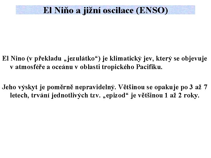 El Niňo a jižní oscilace (ENSO) El Nino (v překladu „jezulátko“) je klimatický jev,