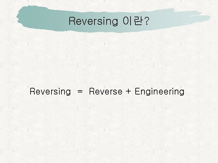 Reversing 이란? Reversing = Reverse + Engineering 