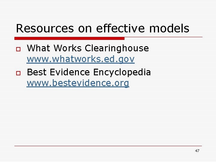 Resources on effective models o o What Works Clearinghouse www. whatworks. ed. gov Best