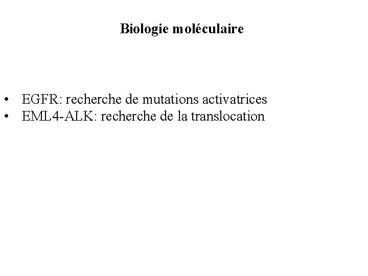 Biologie moléculaire • EGFR: recherche de mutations activatrices • EML 4 -ALK: recherche de