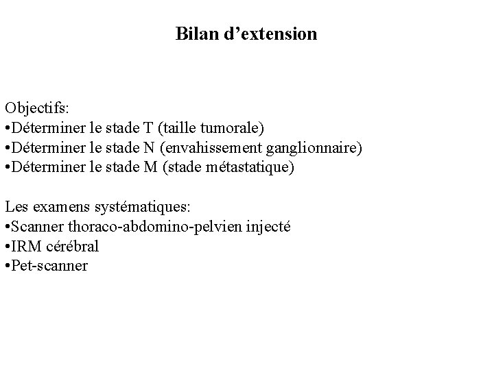 Bilan d’extension Objectifs: • Déterminer le stade T (taille tumorale) • Déterminer le stade