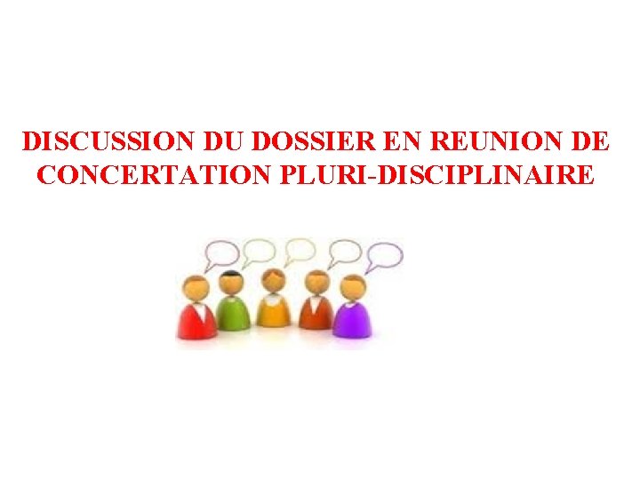 DISCUSSION DU DOSSIER EN REUNION DE CONCERTATION PLURI-DISCIPLINAIRE 