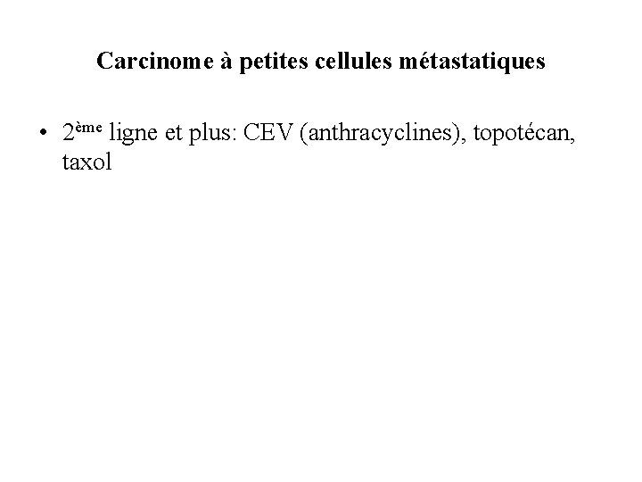 Carcinome à petites cellules métastatiques • 2ème ligne et plus: CEV (anthracyclines), topotécan, taxol