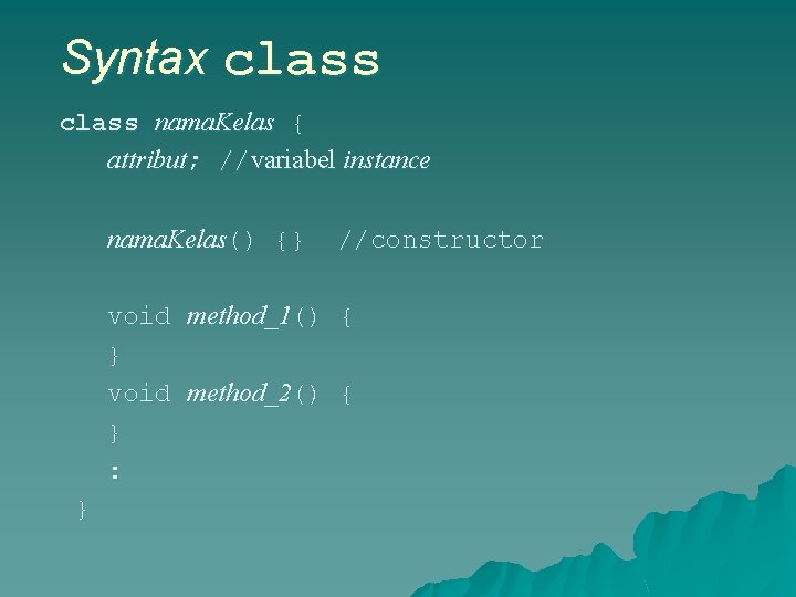 Syntax class nama. Kelas { attribut; //variabel instance nama. Kelas() {} //constructor void method_1()