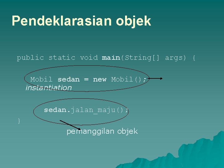 Pendeklarasian objek public static void main(String[] args) { Mobil sedan = new Mobil(); instantiation