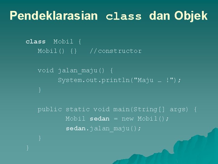 Pendeklarasian class dan Objek class Mobil { Mobil() {} //constructor void jalan_maju() { System.