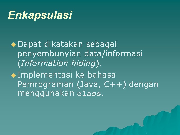 Enkapsulasi u Dapat dikatakan sebagai penyembunyian data/informasi (Information hiding). u Implementasi ke bahasa Pemrograman