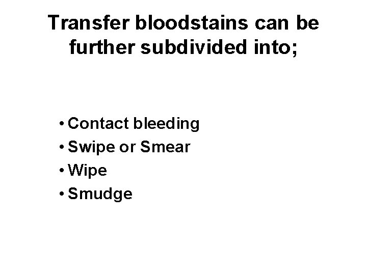 Transfer bloodstains can be further subdivided into; • Contact bleeding • Swipe or Smear