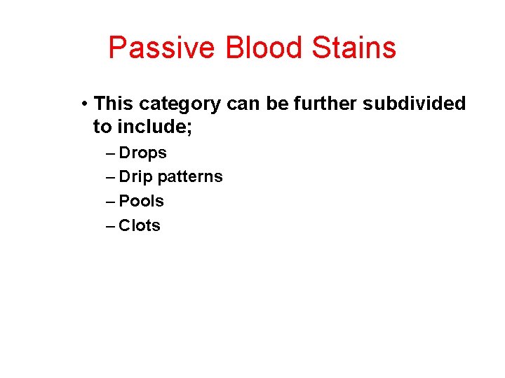 Passive Blood Stains • This category can be further subdivided to include; – Drops