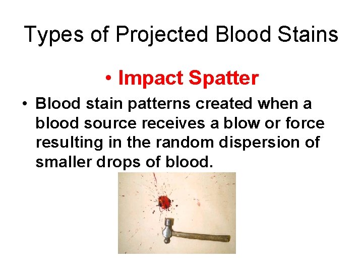 Types of Projected Blood Stains • Impact Spatter • Blood stain patterns created when