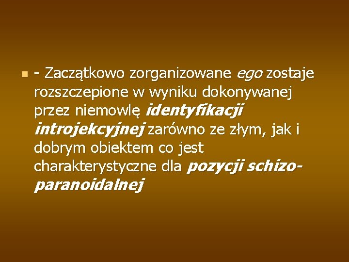 n - Zaczątkowo zorganizowane ego zostaje rozszczepione w wyniku dokonywanej przez niemowlę identyfikacji introjekcyjnej