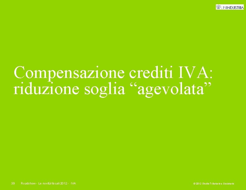 Compensazione crediti IVA: riduzione soglia “agevolata” 39 Roadshow - Le novità fiscali 2012 -