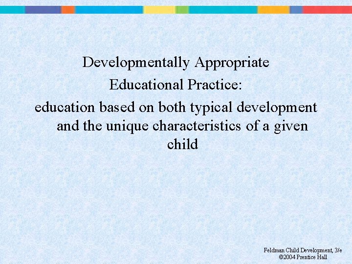 Developmentally Appropriate Educational Practice: education based on both typical development and the unique characteristics