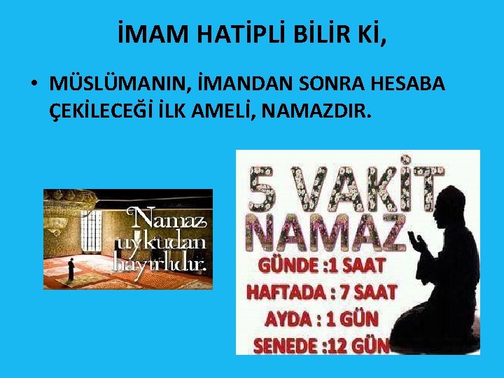 İMAM HATİPLİ BİLİR Kİ, • MÜSLÜMANIN, İMANDAN SONRA HESABA ÇEKİLECEĞİ İLK AMELİ, NAMAZDIR. 