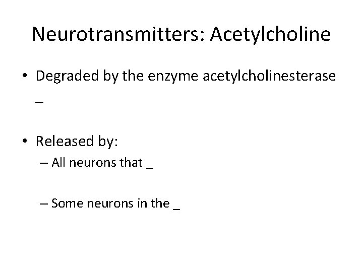 Neurotransmitters: Acetylcholine • Degraded by the enzyme acetylcholinesterase _ • Released by: – All Neurotransmitters: Acetylcholine • Degraded by the enzyme acetylcholinesterase _ • Released by: – All