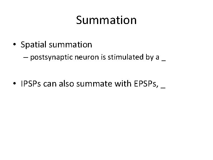 Summation • Spatial summation – postsynaptic neuron is stimulated by a _ • IPSPs Summation • Spatial summation – postsynaptic neuron is stimulated by a _ • IPSPs