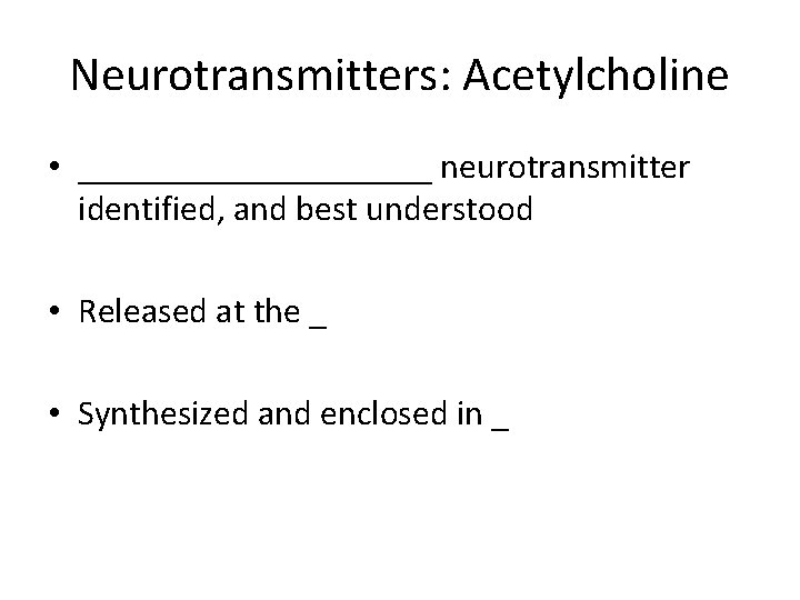 Neurotransmitters: Acetylcholine • __________ neurotransmitter identified, and best understood • Released at the _ Neurotransmitters: Acetylcholine • __________ neurotransmitter identified, and best understood • Released at the _