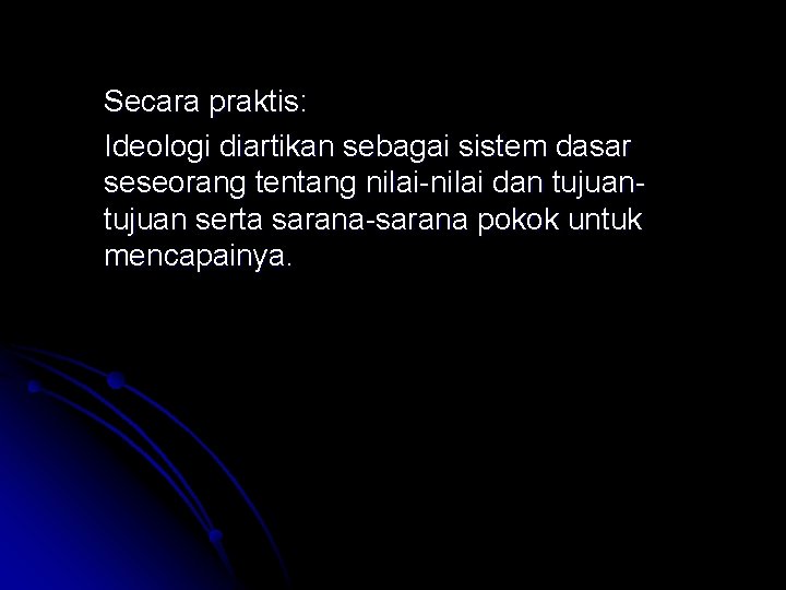 Secara praktis: Ideologi diartikan sebagai sistem dasar seseorang tentang nilai-nilai dan tujuan serta sarana-sarana