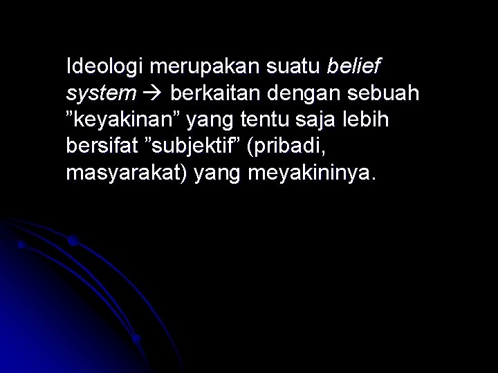 Ideologi merupakan suatu belief system berkaitan dengan sebuah ”keyakinan” yang tentu saja lebih bersifat