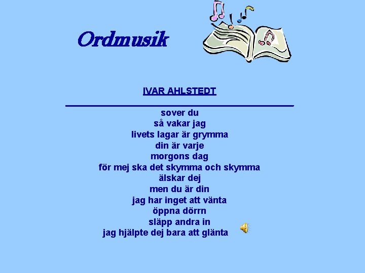 Ordmusik IVAR AHLSTEDT _______________________ sover du så vakar jag livets lagar är grymma din