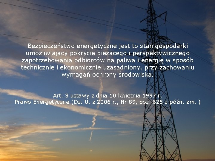 Bezpieczeństwo energetyczne jest to stan gospodarki umożliwiający pokrycie bieżącego i perspektywicznego zapotrzebowania odbiorców na