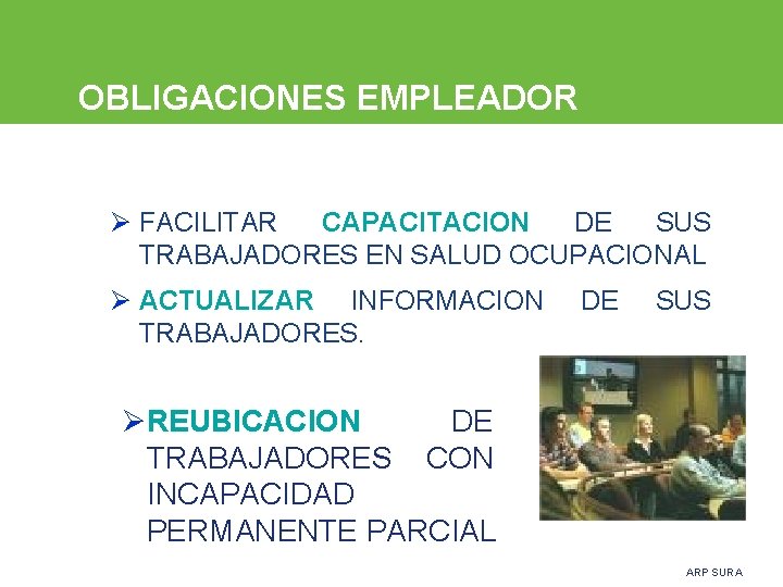 OBLIGACIONES EMPLEADOR Ø FACILITAR CAPACITACION DE SUS TRABAJADORES EN SALUD OCUPACIONAL Ø ACTUALIZAR INFORMACION