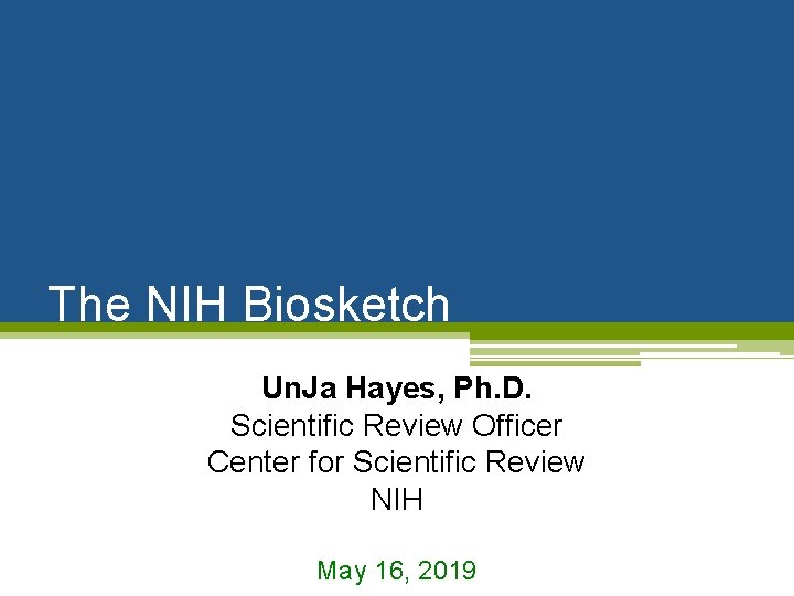 The NIH Biosketch Un. Ja Hayes, Ph. D. Scientific Review Officer Center for Scientific