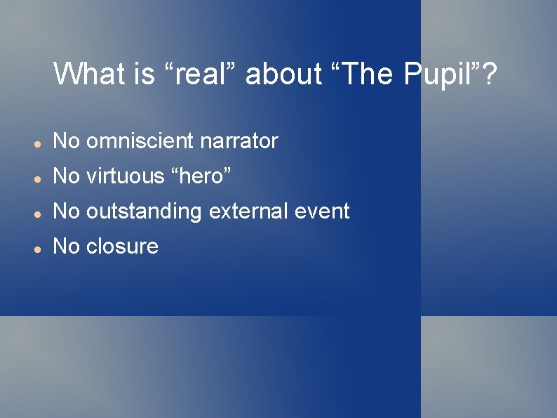 What is “real” about “The Pupil”? No omniscient narrator No virtuous “hero” No outstanding
