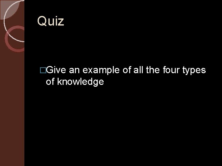 Quiz �Give an example of all the four types of knowledge 