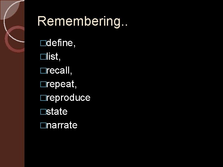 Remembering. . �define, �list, �recall, �repeat, �reproduce �state �narrate 