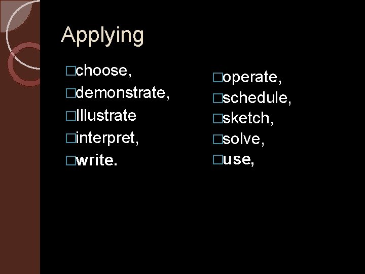 Applying �choose, �demonstrate, �Illustrate �operate, �schedule, �sketch, �interpret, �solve, �write. �use, 