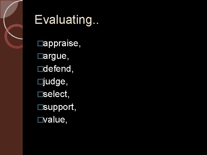 Evaluating. . �appraise, �argue, �defend, �judge, �select, �support, �value, 