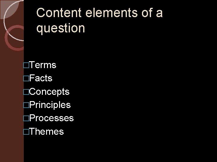 Content elements of a question �Terms �Facts �Concepts �Principles �Processes �Themes 