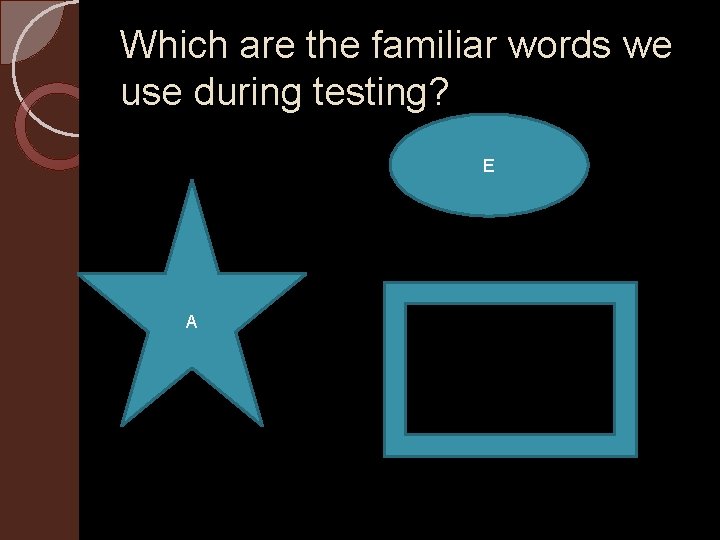 Which are the familiar words we use during testing? E A 