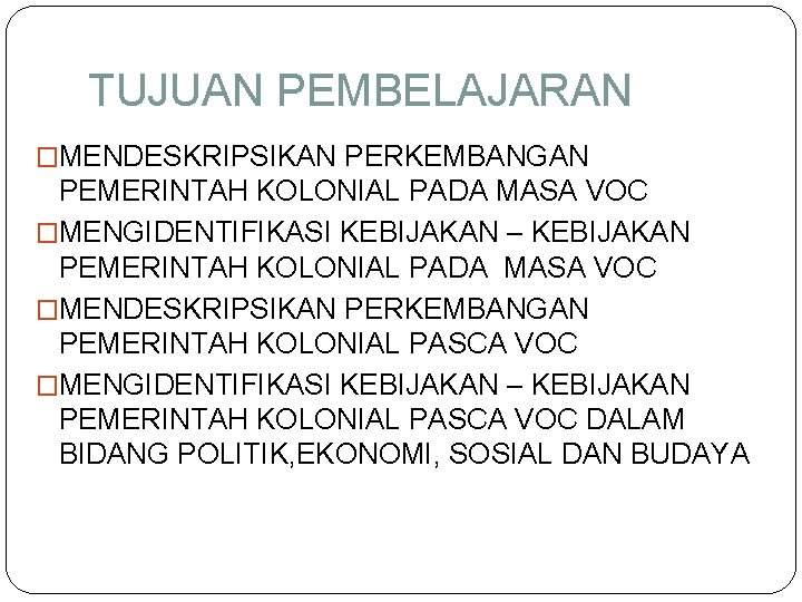 TUJUAN PEMBELAJARAN �MENDESKRIPSIKAN PERKEMBANGAN PEMERINTAH KOLONIAL PADA MASA VOC �MENGIDENTIFIKASI KEBIJAKAN – KEBIJAKAN PEMERINTAH