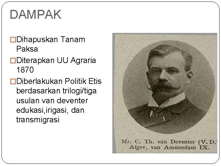 DAMPAK �Dihapuskan Tanam Paksa �Diterapkan UU Agraria 1870 �Diberlakukan Politik Etis berdasarkan trilogi/tiga usulan