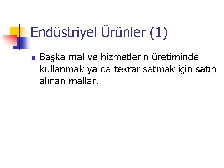 Endüstriyel Ürünler (1) n Başka mal ve hizmetlerin üretiminde kullanmak ya da tekrar satmak
