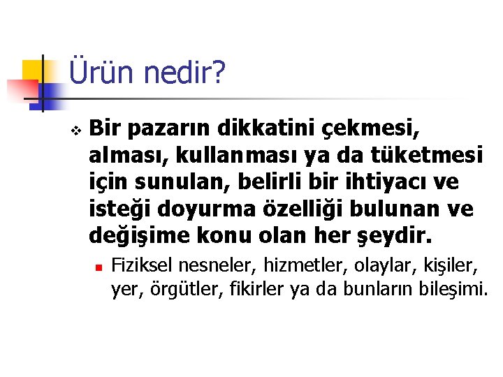 Ürün nedir? v Bir pazarın dikkatini çekmesi, alması, kullanması ya da tüketmesi için sunulan,