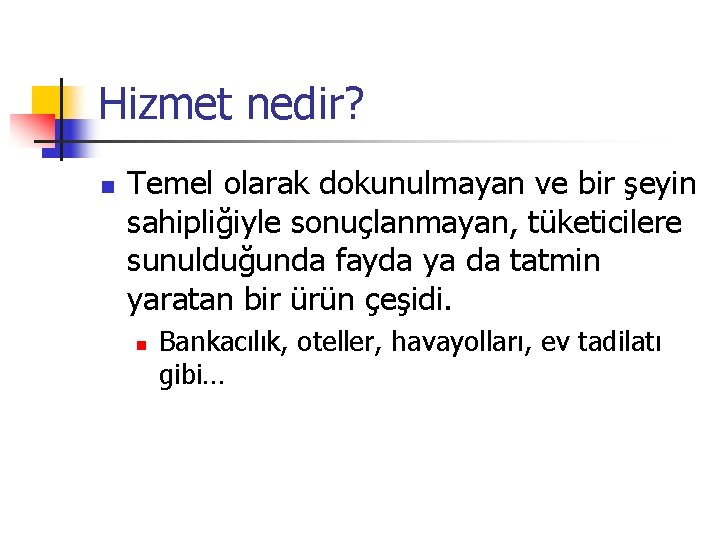 Hizmet nedir? n Temel olarak dokunulmayan ve bir şeyin sahipliğiyle sonuçlanmayan, tüketicilere sunulduğunda fayda