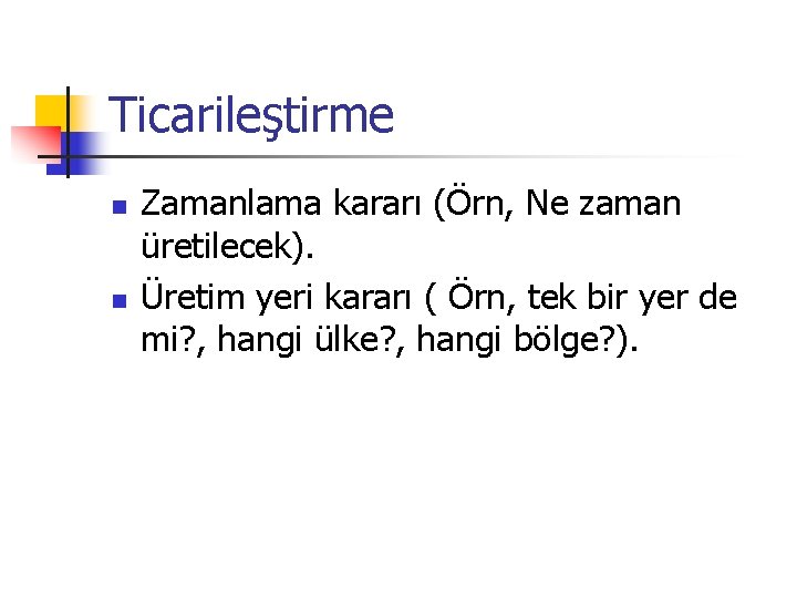 Ticarileştirme n n Zamanlama kararı (Örn, Ne zaman üretilecek). Üretim yeri kararı ( Örn,