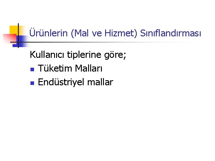 Ürünlerin (Mal ve Hizmet) Sınıflandırması Kullanıcı tiplerine göre; n Tüketim Malları n Endüstriyel mallar