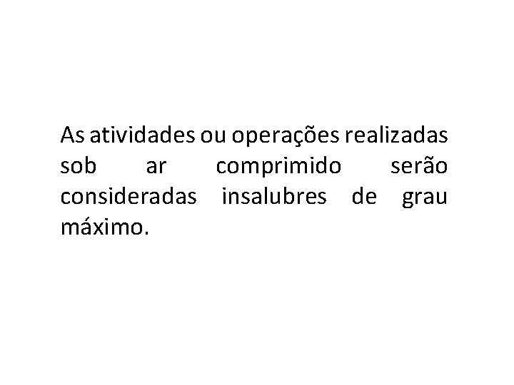 As atividades ou operações realizadas sob ar comprimido serão consideradas insalubres de grau máximo.