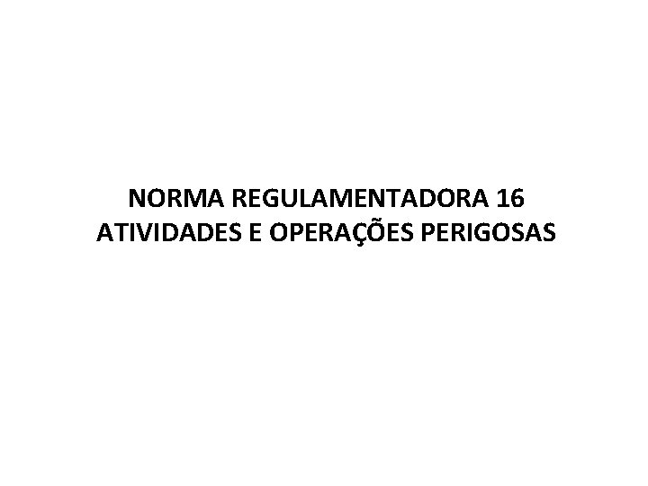 NORMA REGULAMENTADORA 16 ATIVIDADES E OPERAÇÕES PERIGOSAS 