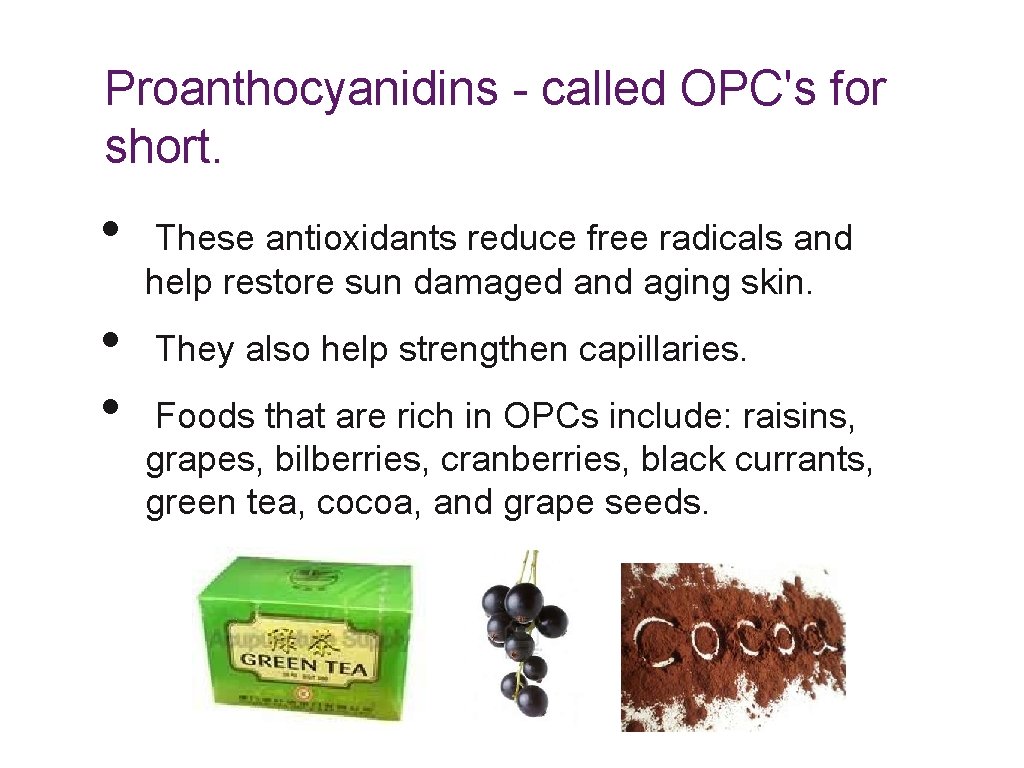 Proanthocyanidins - called OPC's for short. • • • These antioxidants reduce free radicals
