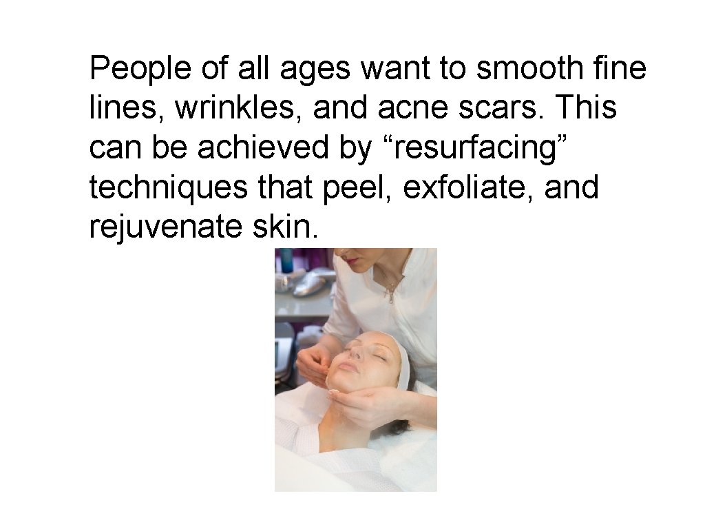 People of all ages want to smooth fine lines, wrinkles, and acne scars. This