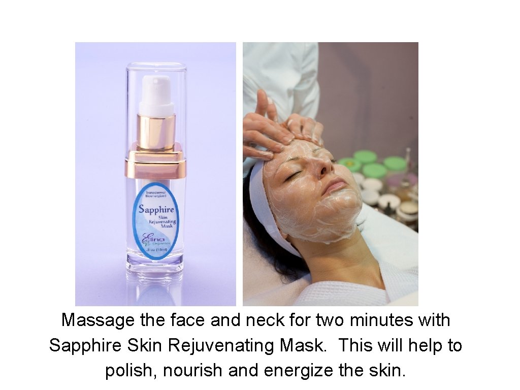 Massage the face and neck for two minutes with Sapphire Skin Rejuvenating Mask. This