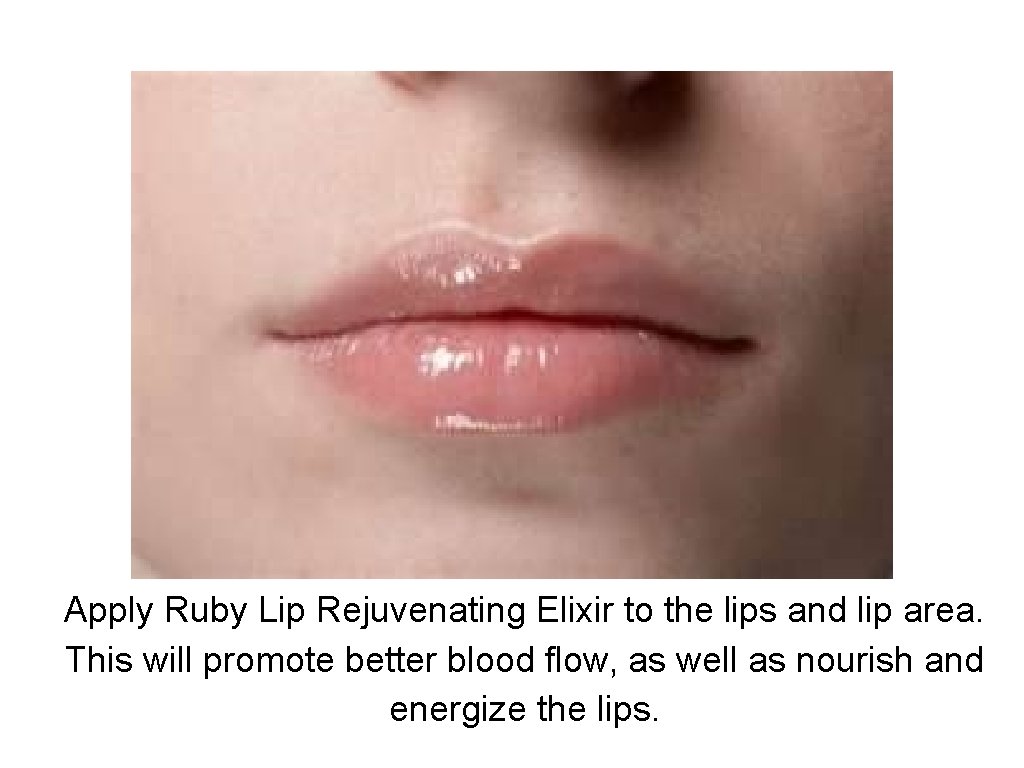 Apply Ruby Lip Rejuvenating Elixir to the lips and lip area. This will promote