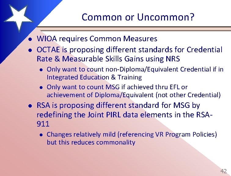 Common or Uncommon? l l WIOA requires Common Measures OCTAE is proposing different standards