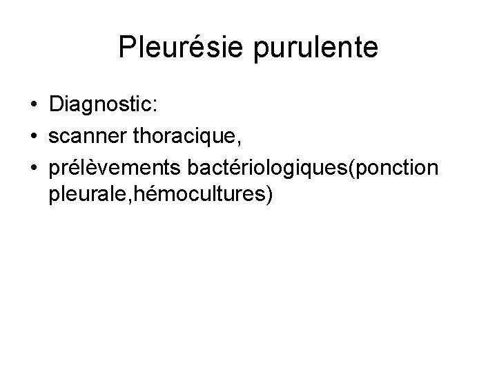 Pleurésie purulente • Diagnostic: • scanner thoracique, • prélèvements bactériologiques(ponction pleurale, hémocultures) 