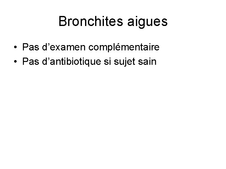 Bronchites aigues • Pas d’examen complémentaire • Pas d’antibiotique si sujet sain 